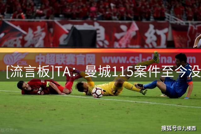 [流言板]TA：曼城115案件至今没有结果，英超官方也不知道何时能结案